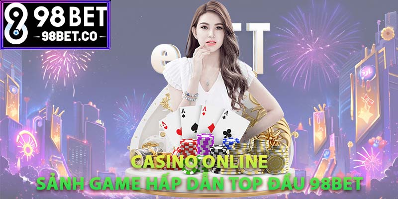 Casino online – Sảnh game hấp dẫn top đầu 98bet