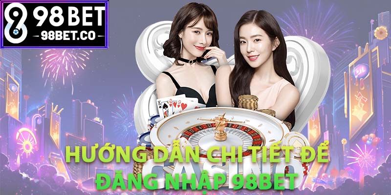 Hướng dẫn chi tiết để đăng nhập 98Bet