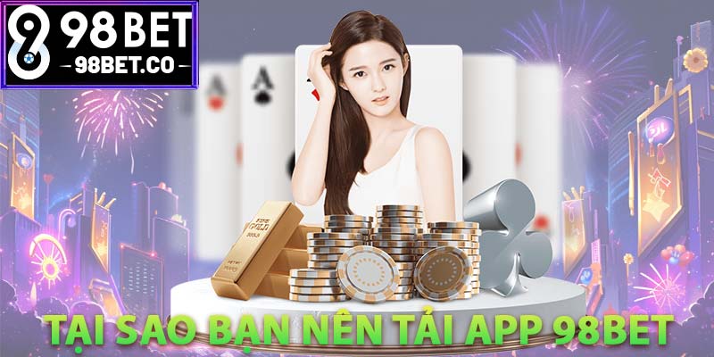 Tại sao bạn nên tải app 98Bet