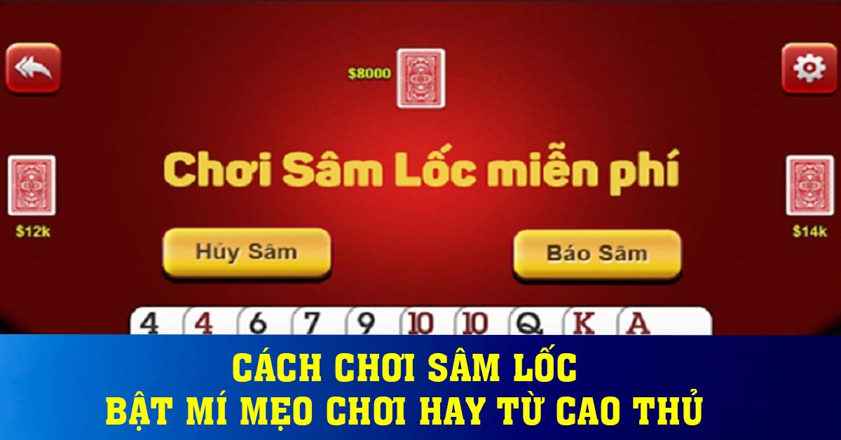 Cách chơi sâm lốc - Bật mí mẹo chơi hay từ cao thủ