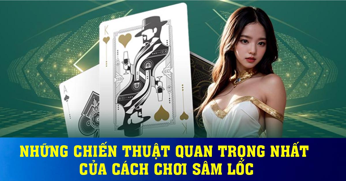 Những chiến thuật quan trọng nhất của cách chơi sâm lốc